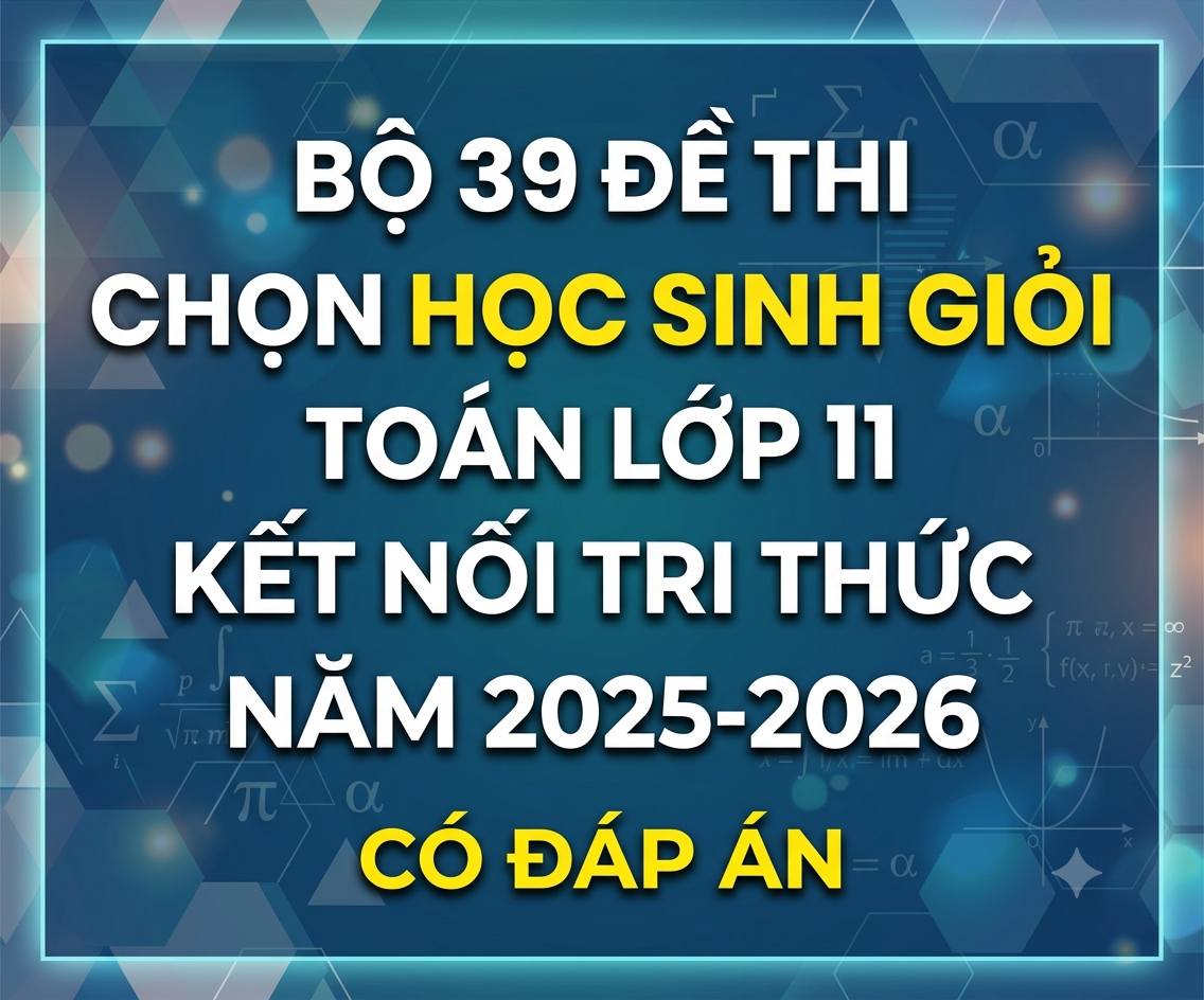 Bộ 39 Đề thi chọn học sinh giỏi toán lớp 11 KẾT NỐI TRI THỨC NĂM 2025-2026 CÓ ĐÁP ÁN
